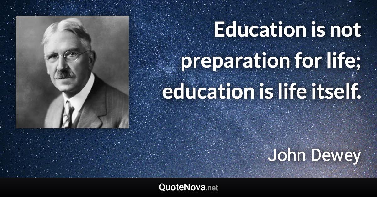Education is not preparation for life; education is life itself. - John Dewey quote
