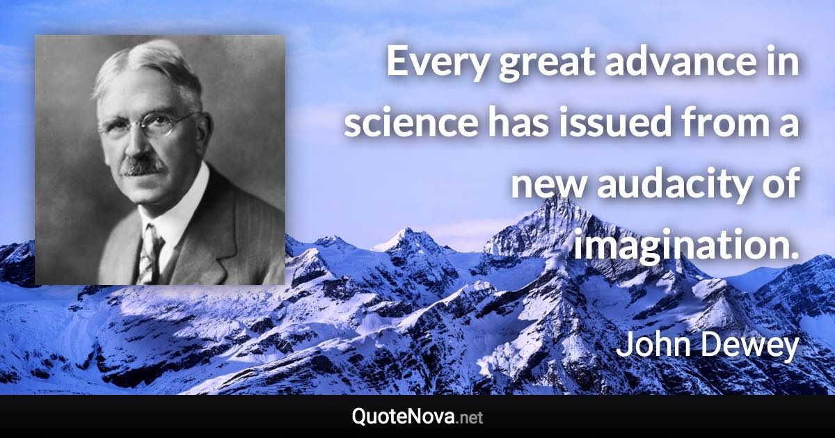 Every great advance in science has issued from a new audacity of imagination. - John Dewey quote