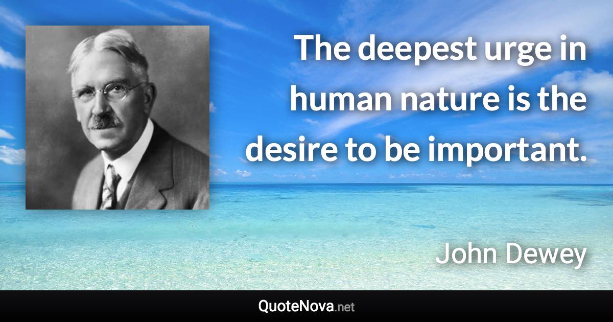 The deepest urge in human nature is the desire to be important. - John Dewey quote