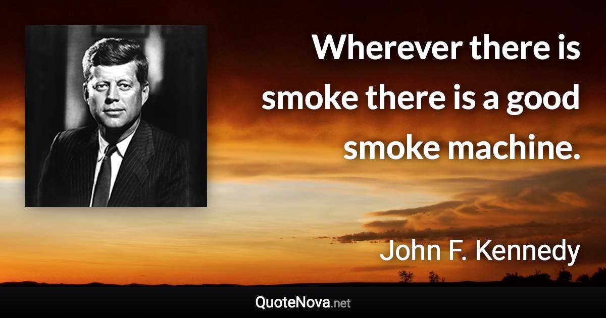 Wherever there is smoke there is a good smoke machine. - John F. Kennedy quote