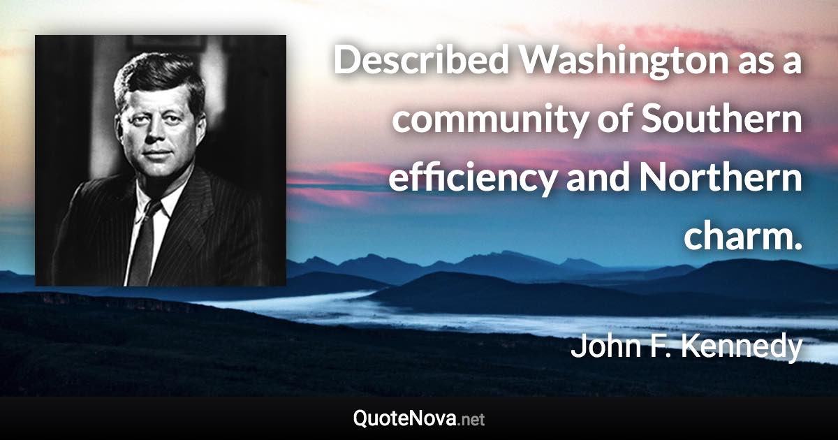 Described Washington as a community of Southern efficiency and Northern charm. - John F. Kennedy quote