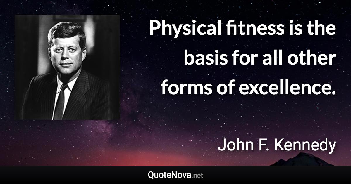 Physical fitness is the basis for all other forms of excellence. - John F. Kennedy quote