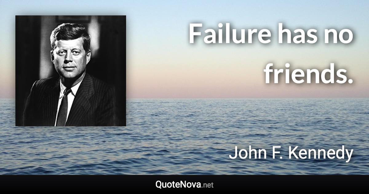 Failure has no friends. - John F. Kennedy quote