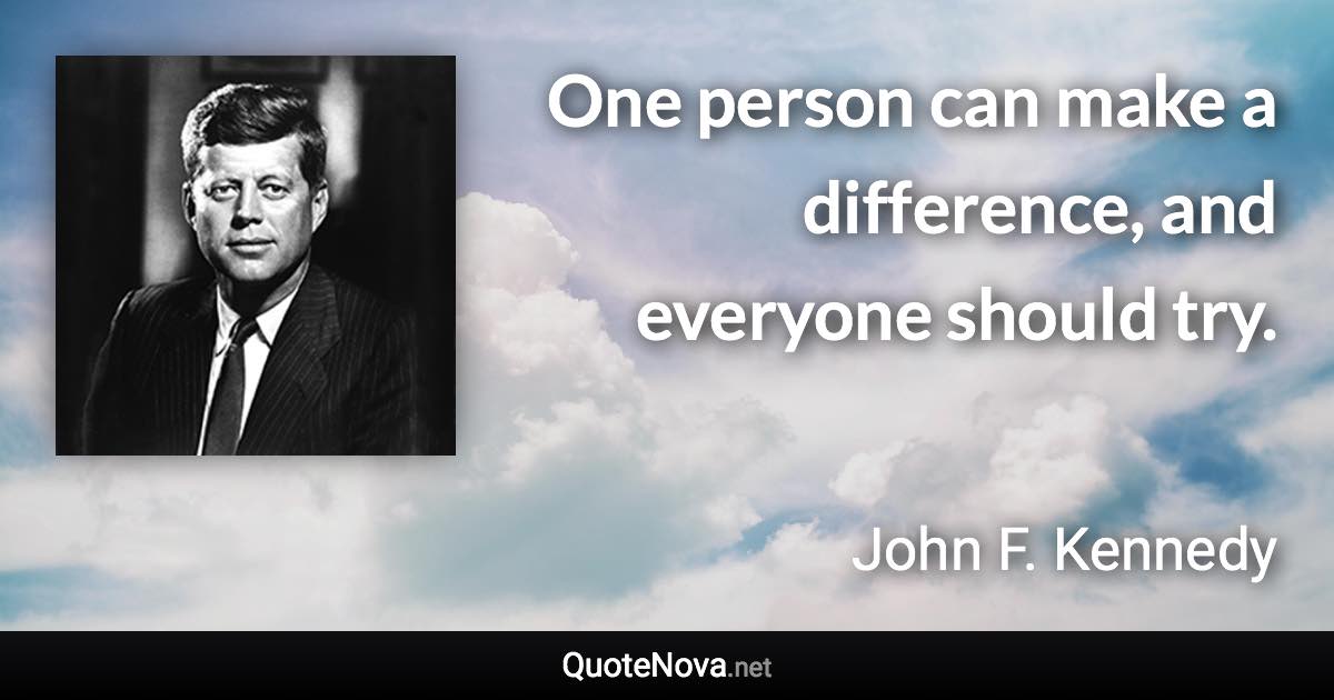 One person can make a difference, and everyone should try. - John F. Kennedy quote