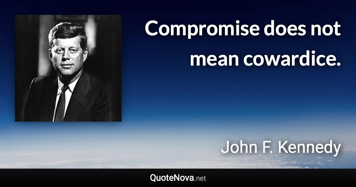 Compromise does not mean cowardice. - John F. Kennedy quote