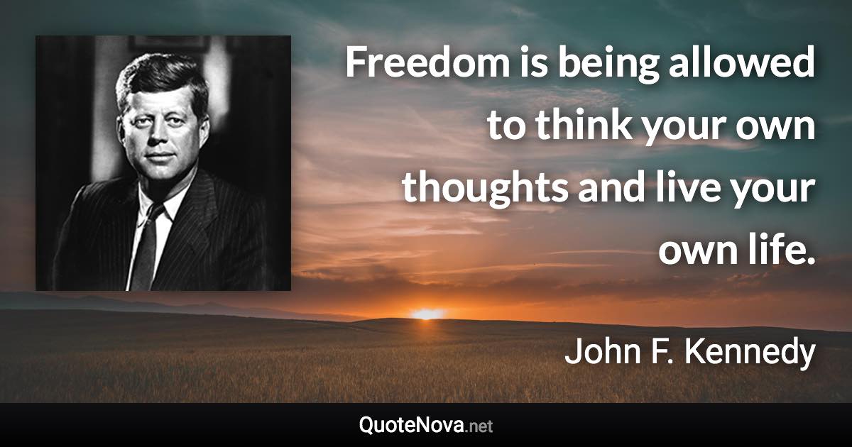 Freedom is being allowed to think your own thoughts and live your own life. - John F. Kennedy quote