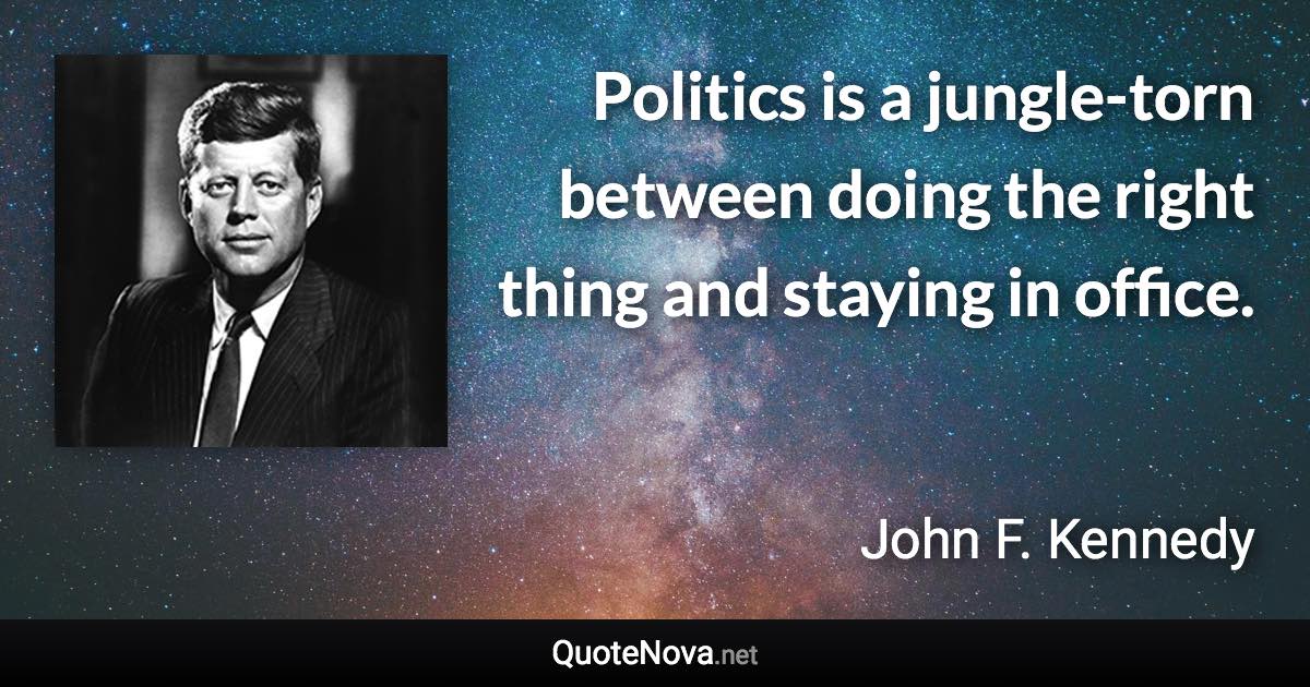 Politics is a jungle-torn between doing the right thing and staying in office. - John F. Kennedy quote