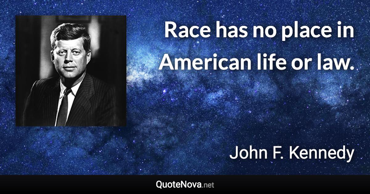 Race has no place in American life or law. - John F. Kennedy quote