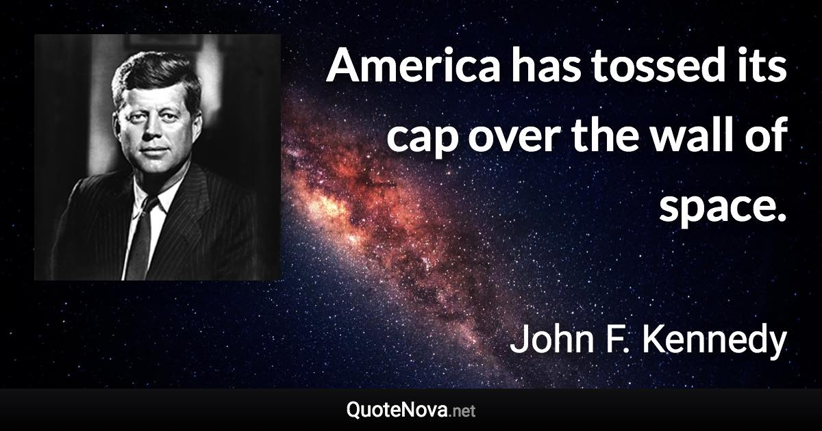 America has tossed its cap over the wall of space. - John F. Kennedy quote