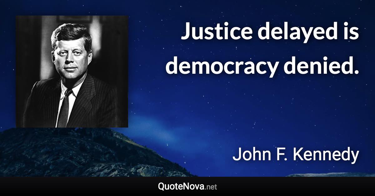 Justice delayed is democracy denied. - John F. Kennedy quote