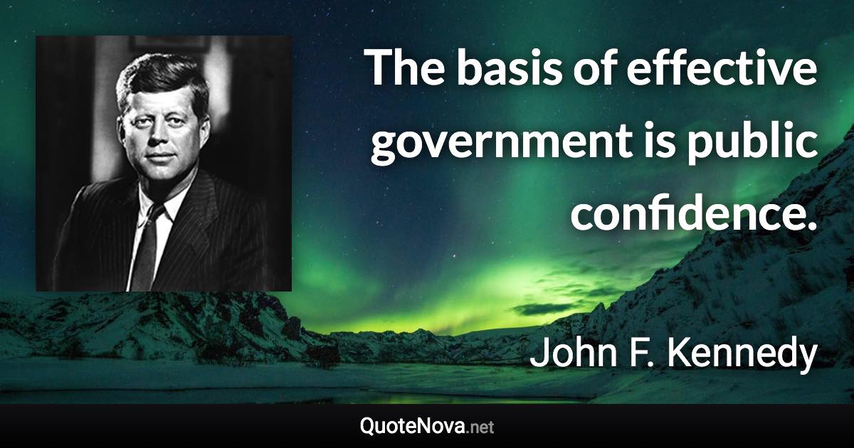 The basis of effective government is public confidence. - John F. Kennedy quote