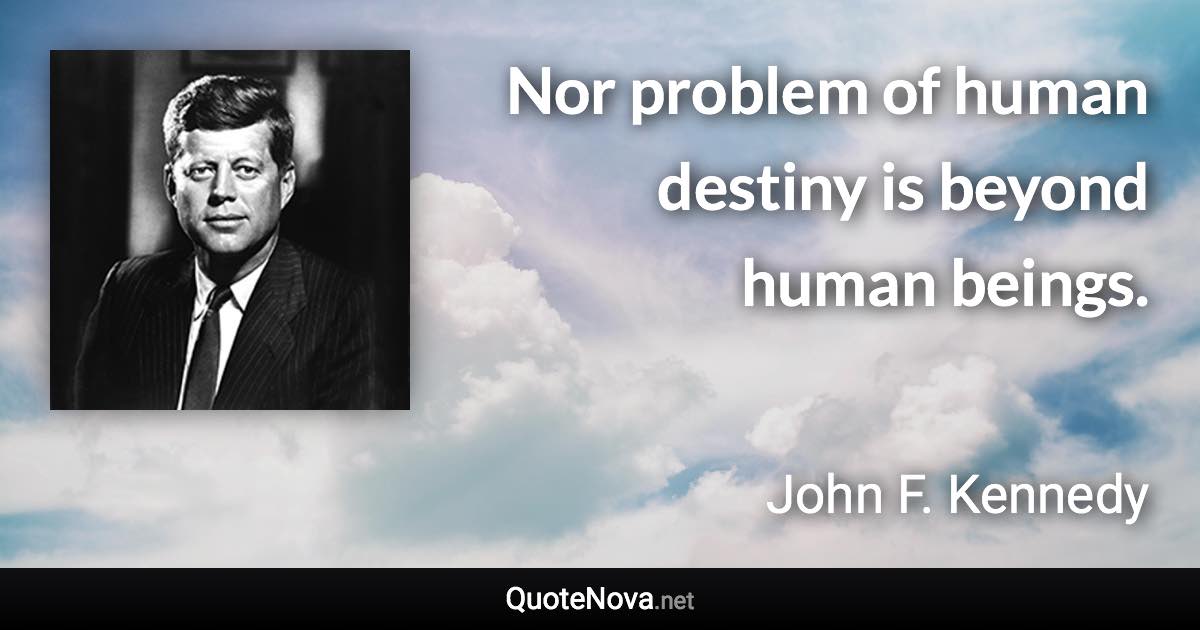 Nor problem of human destiny is beyond human beings. - John F. Kennedy quote