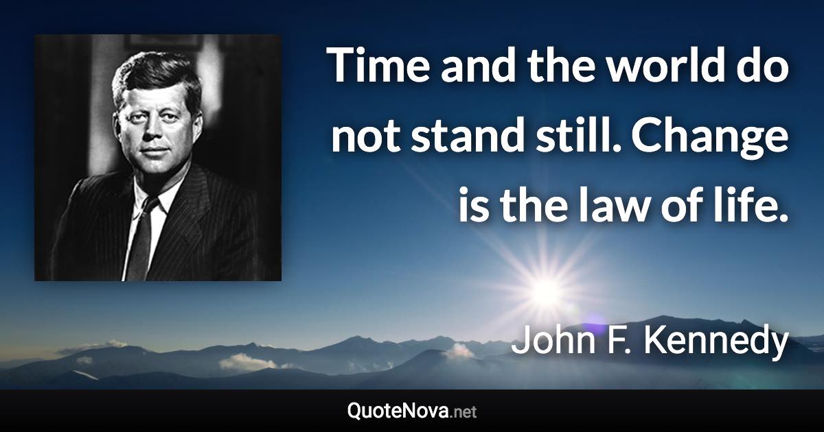 Time and the world do not stand still. Change is the law of life. - John F. Kennedy quote