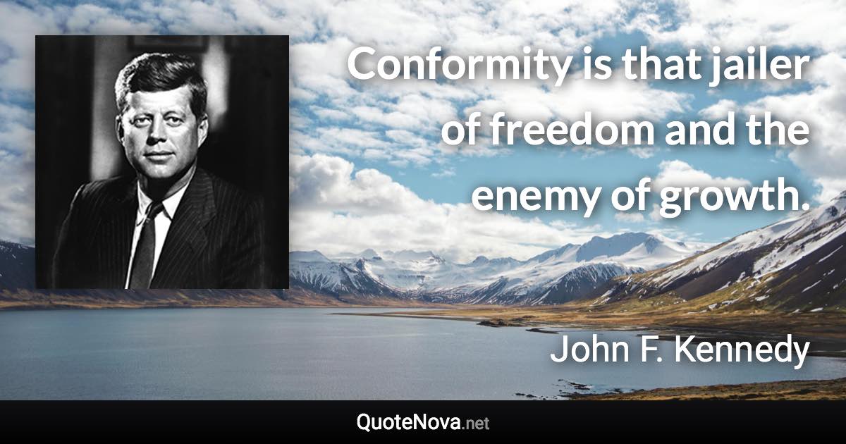 Conformity is that jailer of freedom and the enemy of growth. - John F. Kennedy quote