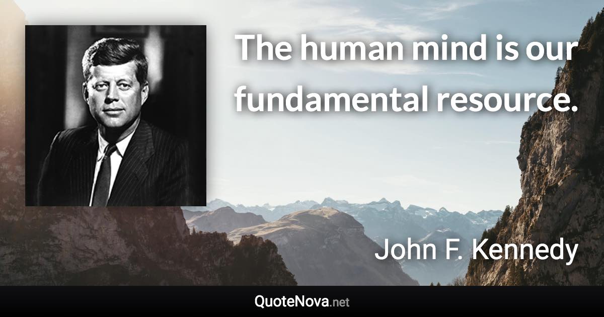 The human mind is our fundamental resource. - John F. Kennedy quote