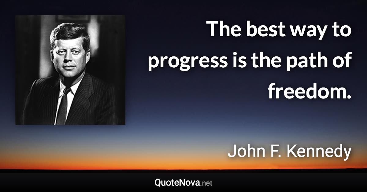 The best way to progress is the path of freedom. - John F. Kennedy quote