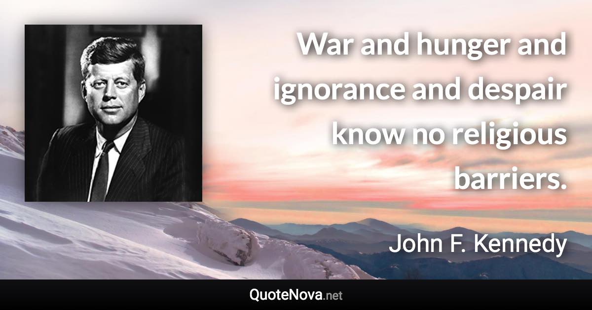 War and hunger and ignorance and despair know no religious barriers. - John F. Kennedy quote