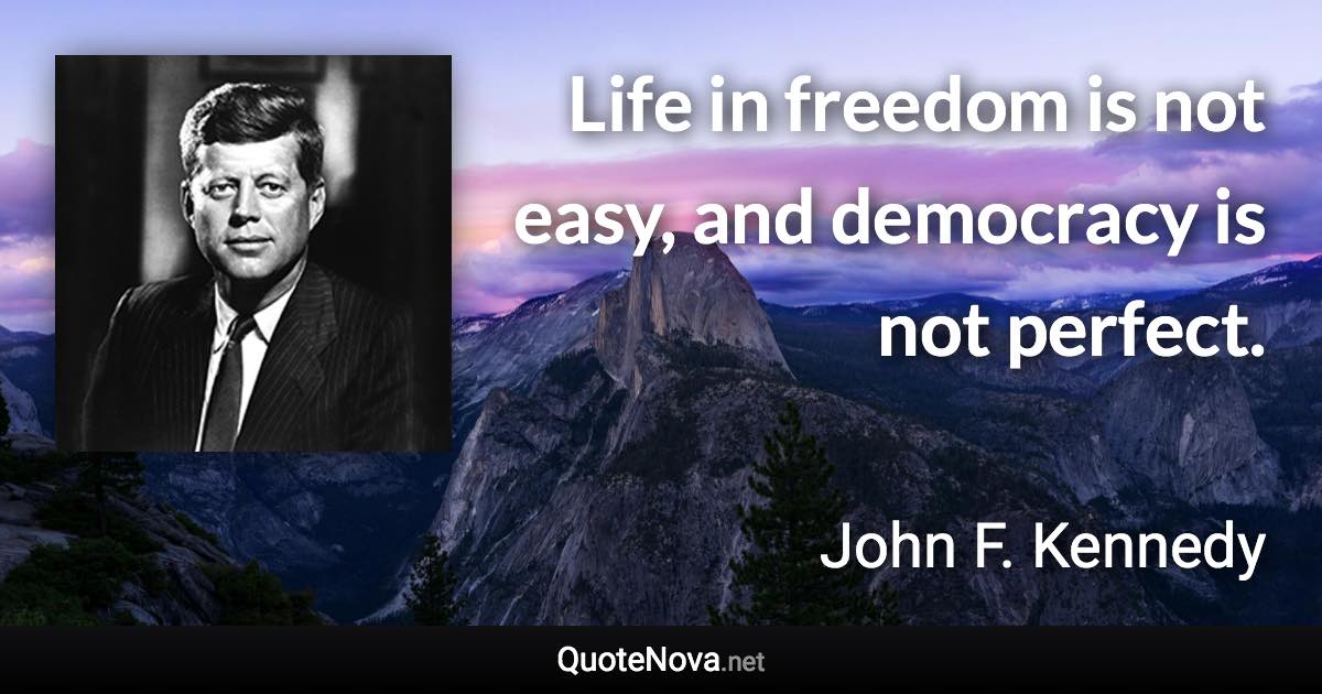 Life in freedom is not easy, and democracy is not perfect. - John F. Kennedy quote