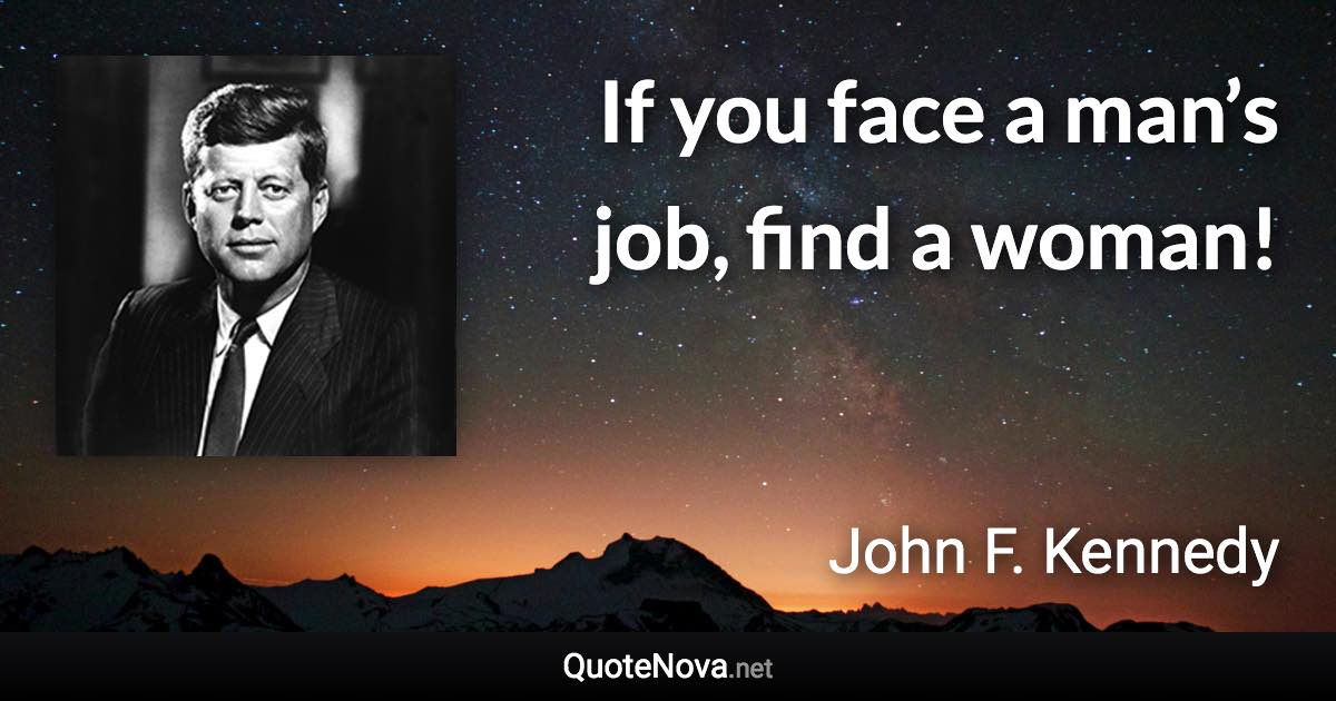 If you face a man’s job, find a woman! - John F. Kennedy quote