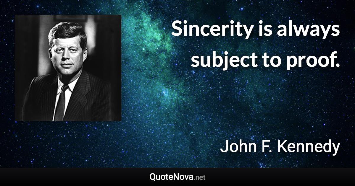 Sincerity is always subject to proof. - John F. Kennedy quote