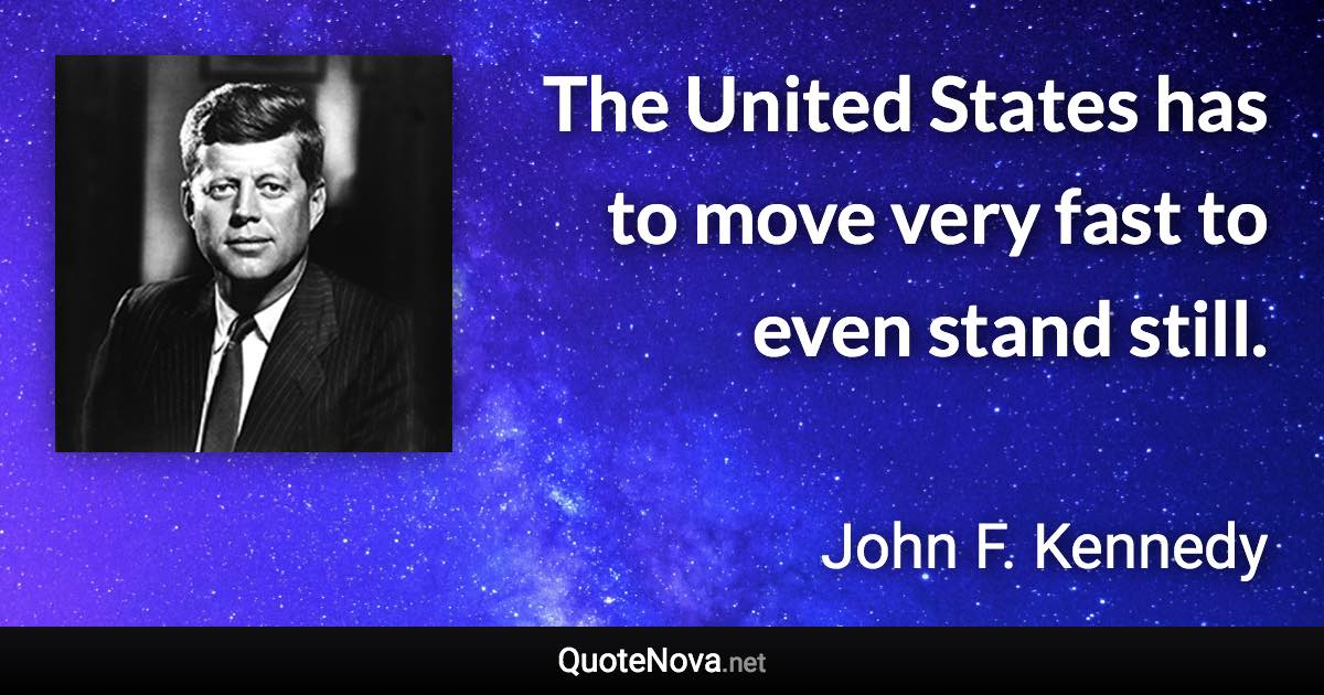 The United States has to move very fast to even stand still. - John F. Kennedy quote