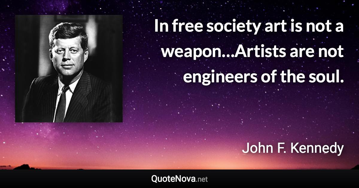 In free society art is not a weapon…Artists are not engineers of the soul. - John F. Kennedy quote