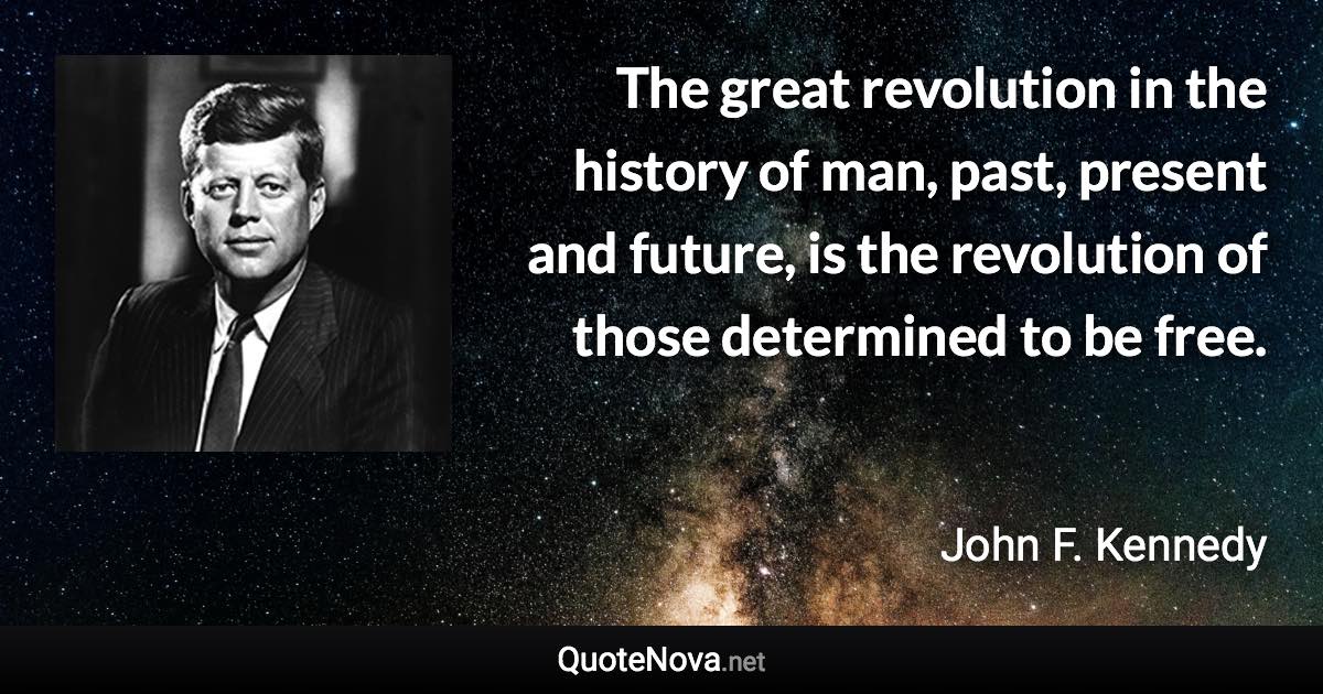 The great revolution in the history of man, past, present and future, is the revolution of those determined to be free. - John F. Kennedy quote