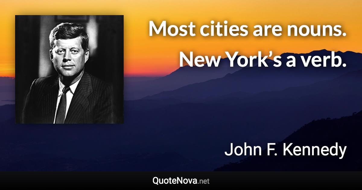 Most cities are nouns. New York’s a verb. - John F. Kennedy quote