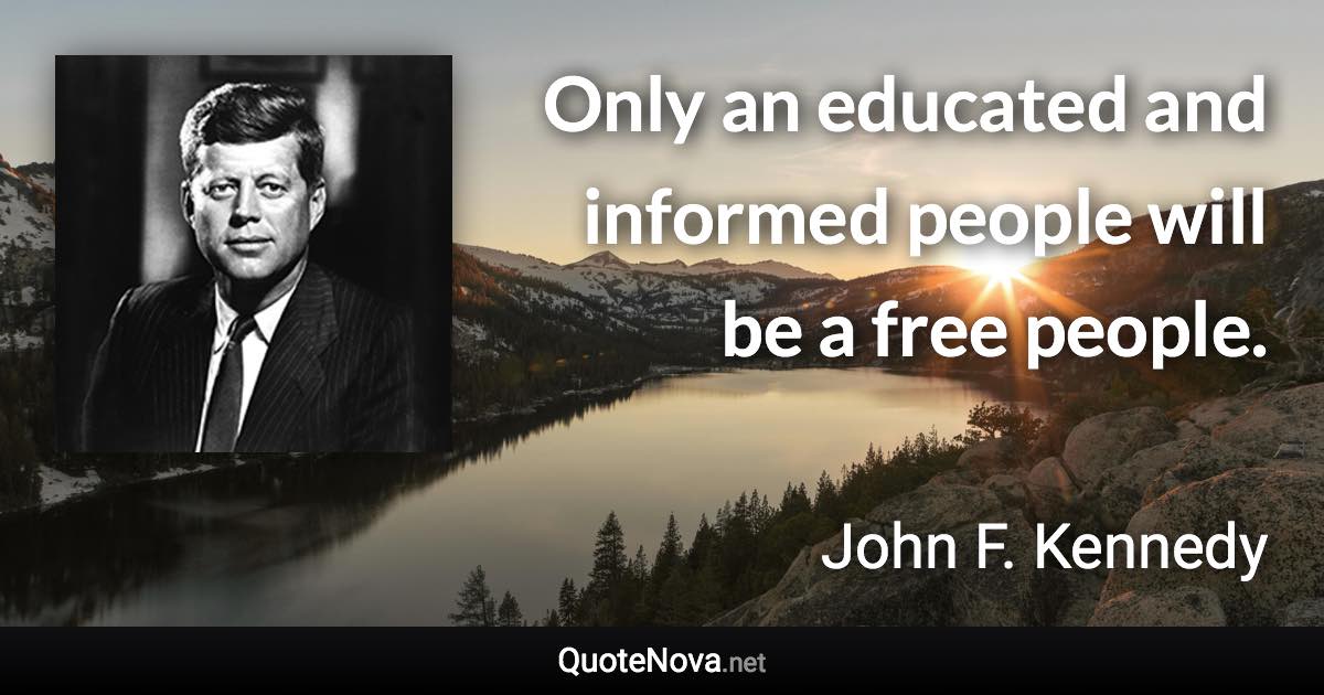 Only an educated and informed people will be a free people. - John F. Kennedy quote