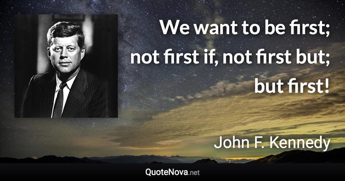 We want to be first; not first if, not first but; but first! - John F. Kennedy quote