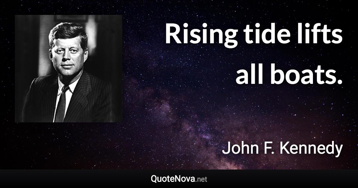 Rising tide lifts all boats. - John F. Kennedy quote