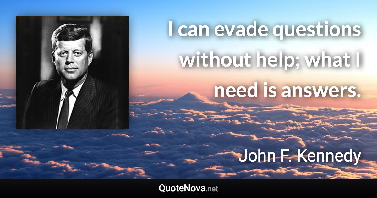 I can evade questions without help; what I need is answers. - John F. Kennedy quote
