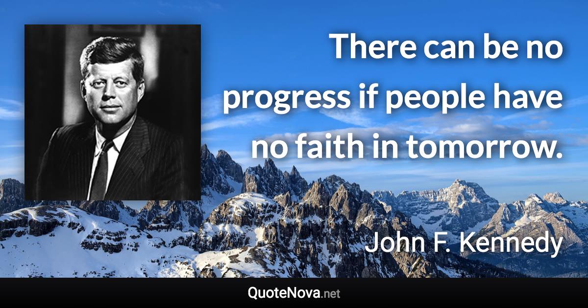 There can be no progress if people have no faith in tomorrow. - John F. Kennedy quote