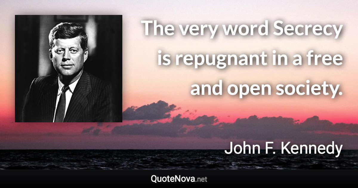 The very word Secrecy is repugnant in a free and open society. - John F. Kennedy quote