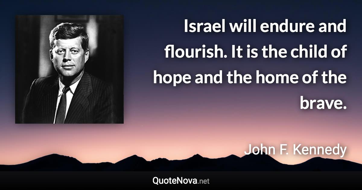 Israel will endure and flourish. It is the child of hope and the home of the brave. - John F. Kennedy quote