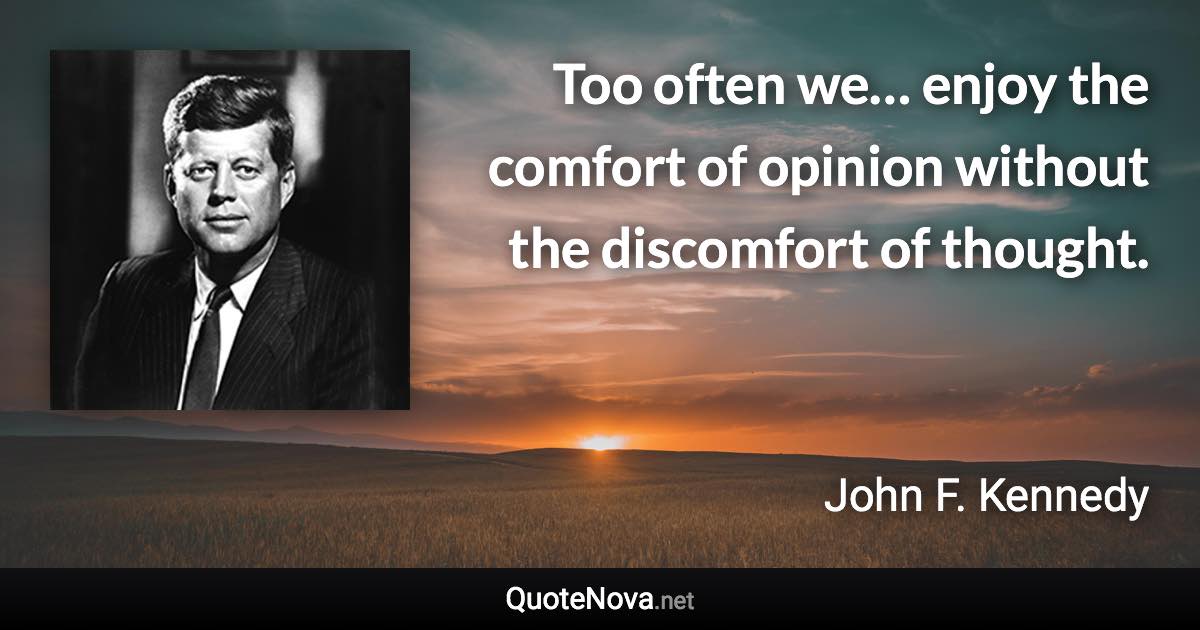 Too often we… enjoy the comfort of opinion without the discomfort of thought. - John F. Kennedy quote