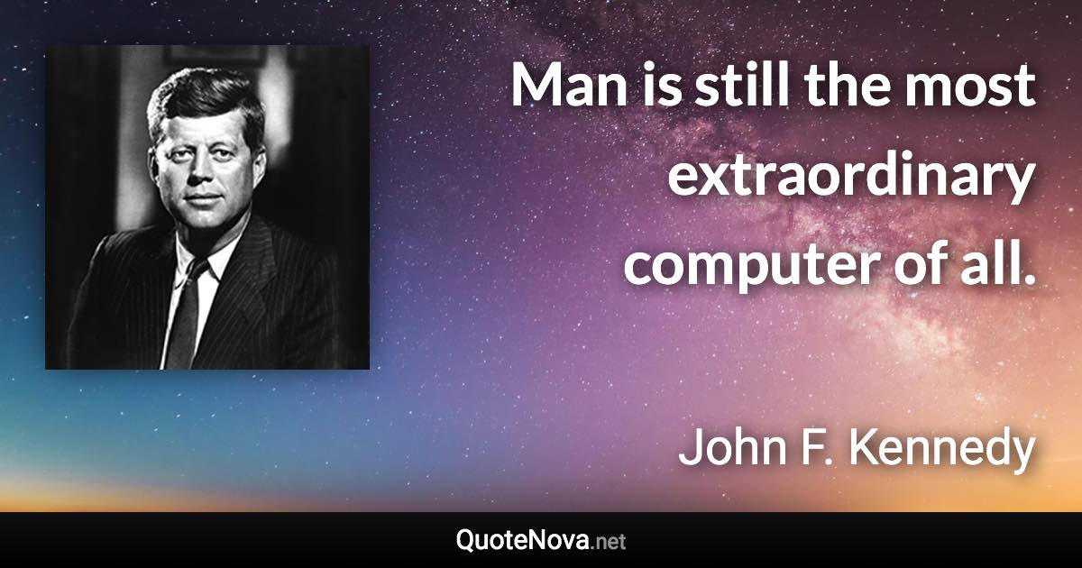 Man is still the most extraordinary computer of all. - John F. Kennedy quote