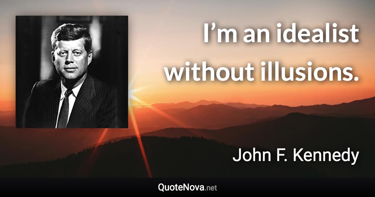 I’m an idealist without illusions. - John F. Kennedy quote