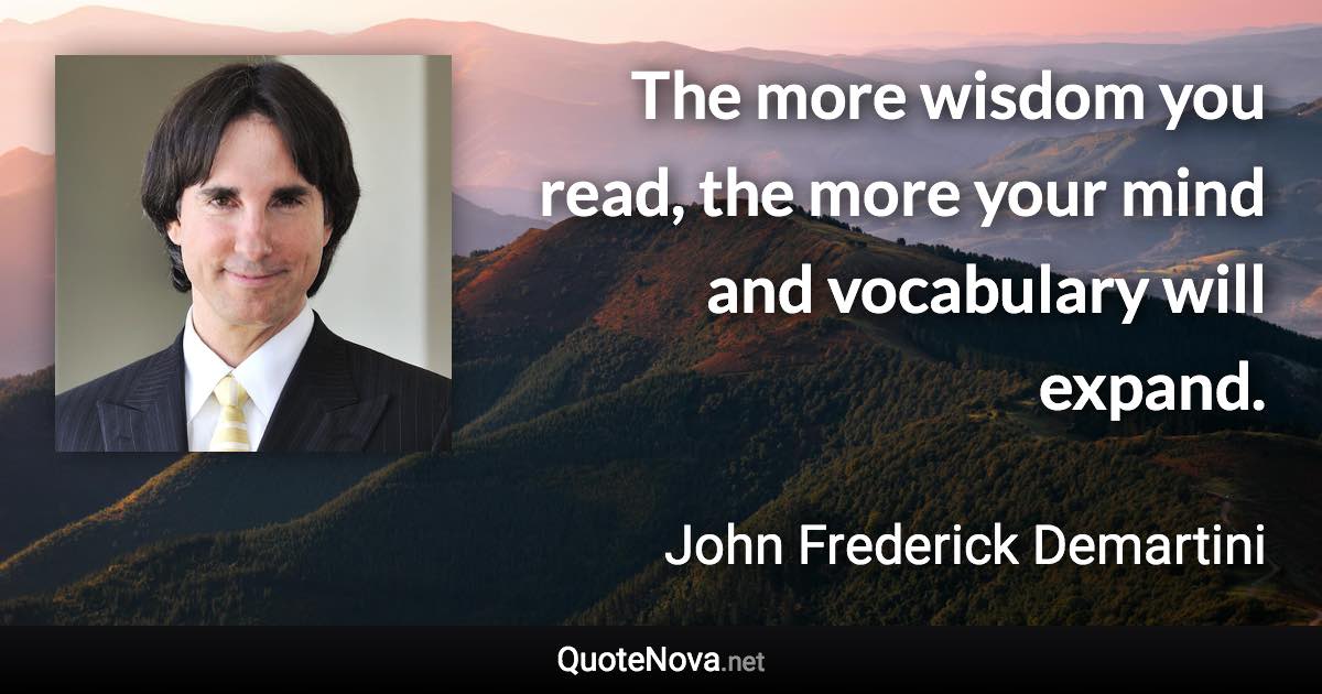 The more wisdom you read, the more your mind and vocabulary will expand. - John Frederick Demartini quote