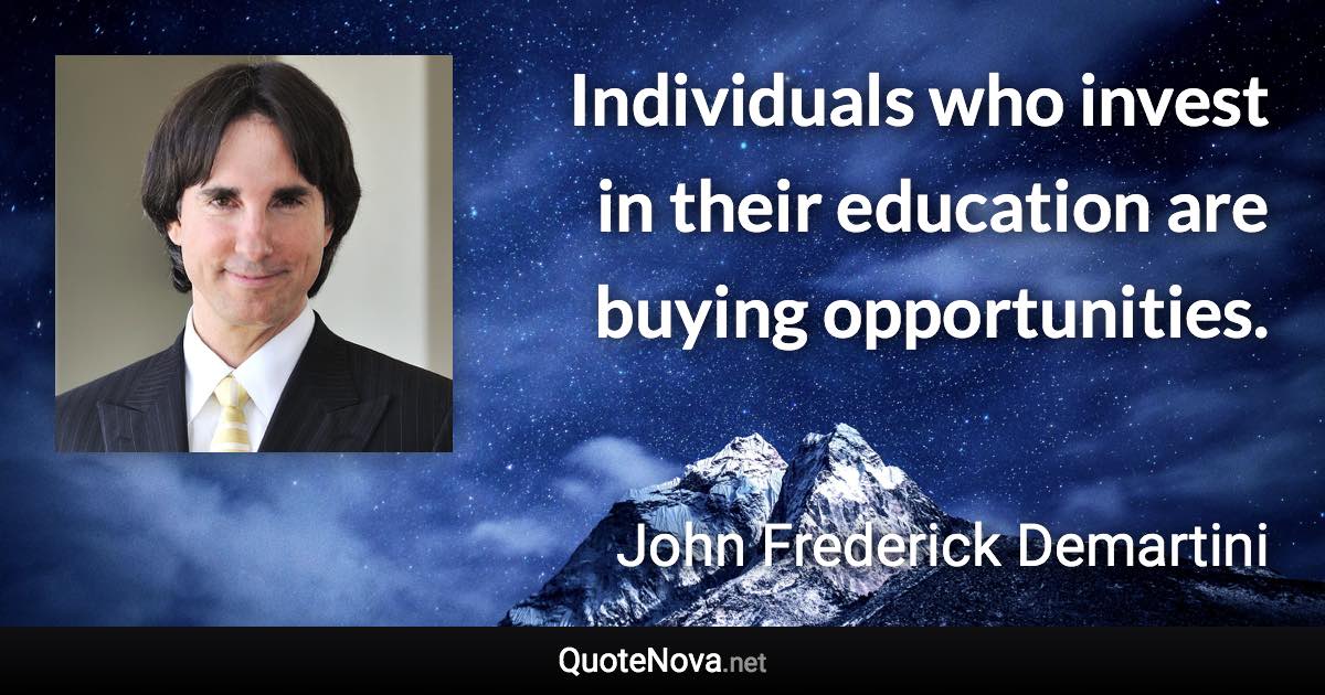 Individuals who invest in their education are buying opportunities. - John Frederick Demartini quote