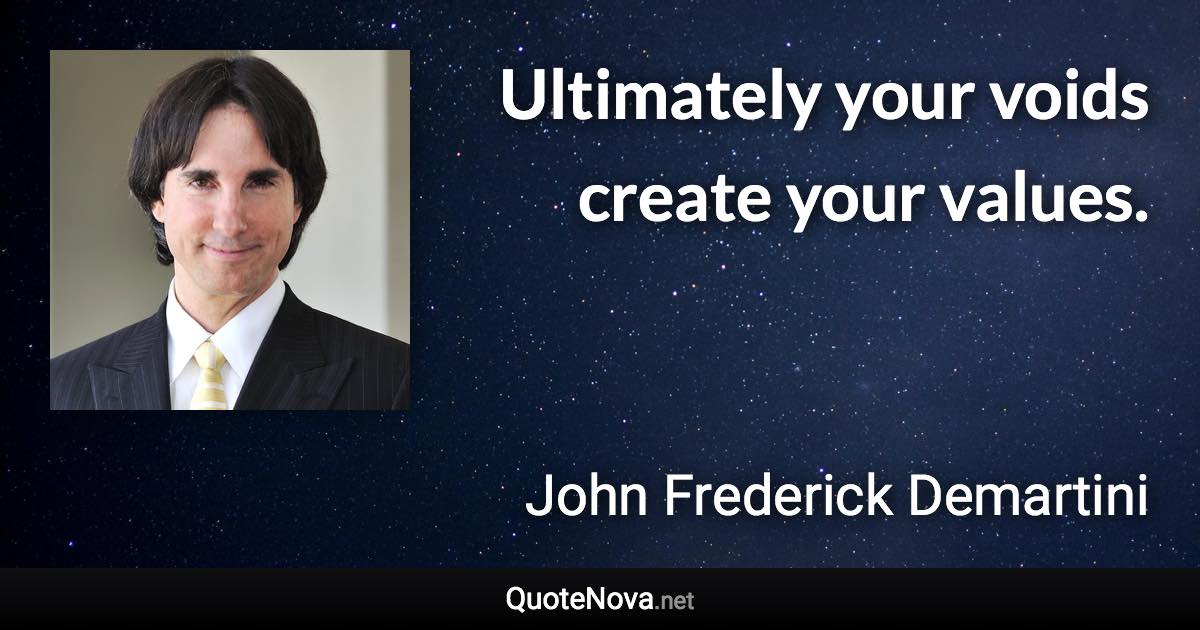 Ultimately your voids create your values. - John Frederick Demartini quote