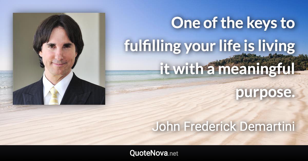 One of the keys to fulfilling your life is living it with a meaningful purpose. - John Frederick Demartini quote