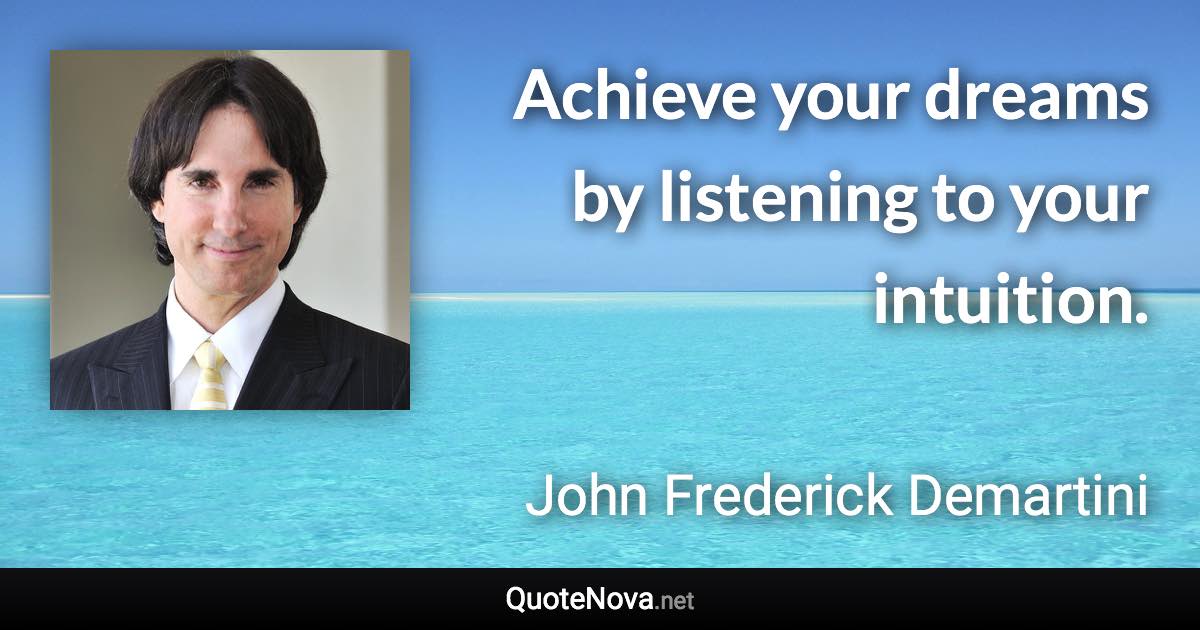 Achieve your dreams by listening to your intuition. - John Frederick Demartini quote