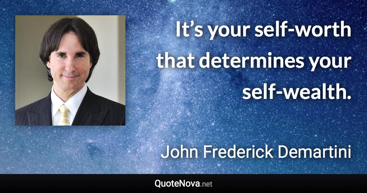 It’s your self-worth that determines your self-wealth. - John Frederick Demartini quote
