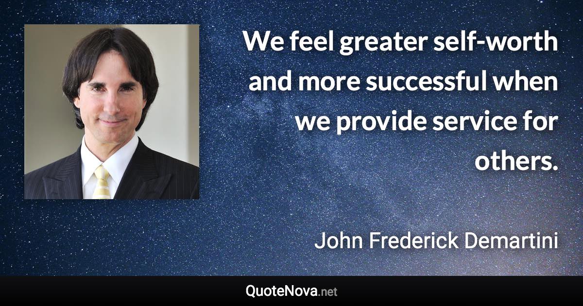We feel greater self-worth and more successful when we provide service for others. - John Frederick Demartini quote