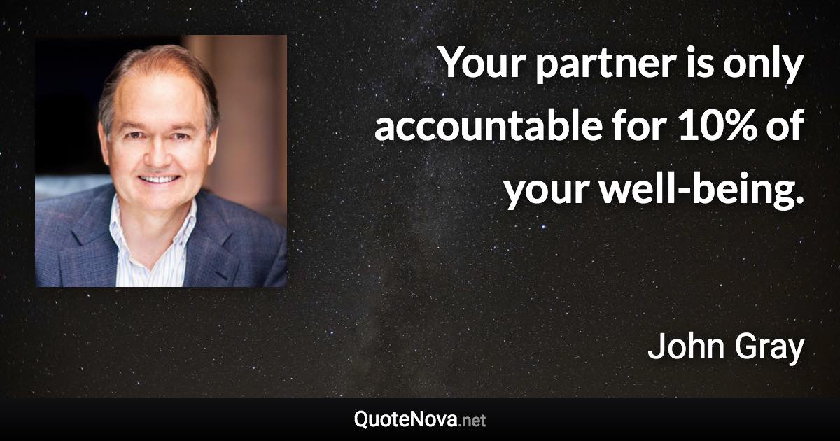 Your partner is only accountable for 10% of your well-being. - John Gray quote