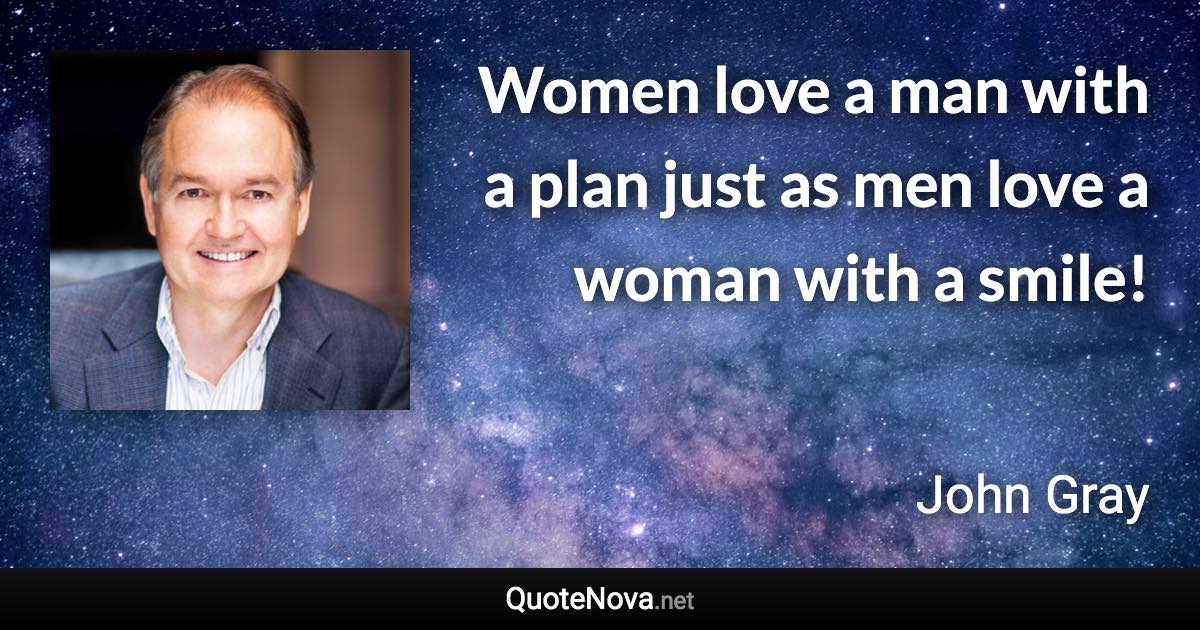 Women love a man with a plan just as men love a woman with a smile! - John Gray quote