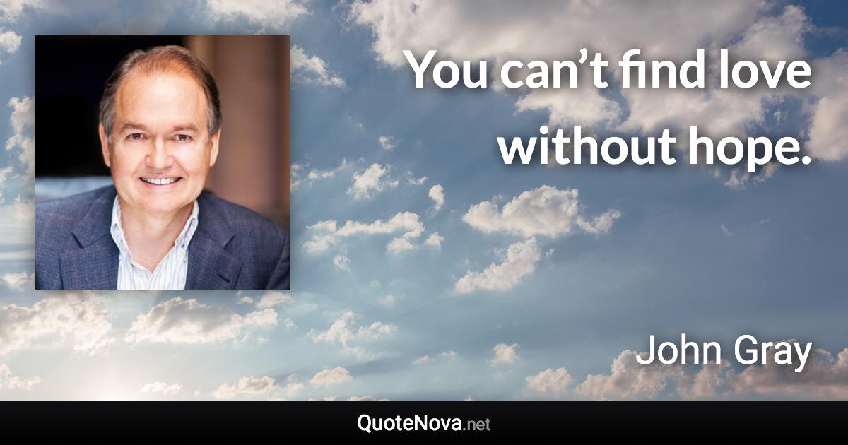 You can’t find love without hope. - John Gray quote