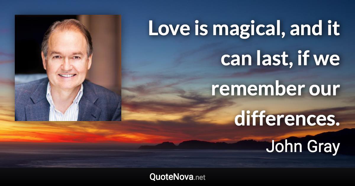 Love is magical, and it can last, if we remember our differences. - John Gray quote