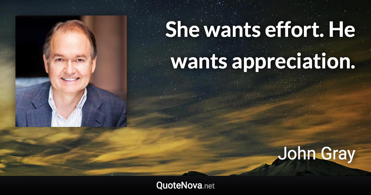 She wants effort. He wants appreciation. - John Gray quote